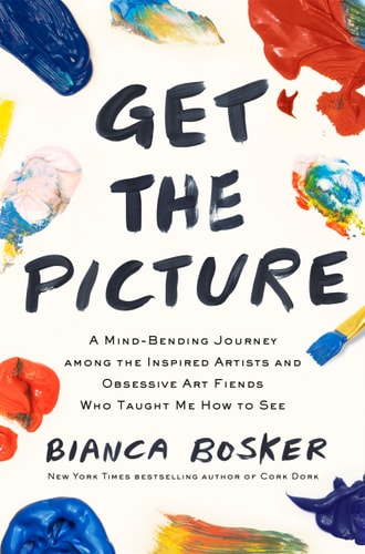 Get the Picture A Mind-Bending Journey Among the Inspired Artists and Obsessive Art Fiends Who Taught Me How to See