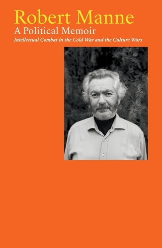 Robert Manne A Political Memoir: Intellectual Combat in the Cold War and the Culture Wars