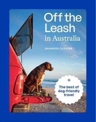 Off the Leash in Australia Guidebook to Dog-Friendly Travel