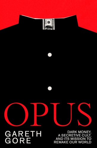 Opus Dark Money, a Secretive Cult, and Its Mission to Remake Our World