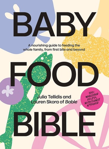 Baby Food Bible A Nourishing Guide to Feeding Your Family, from First Bite and Beyond