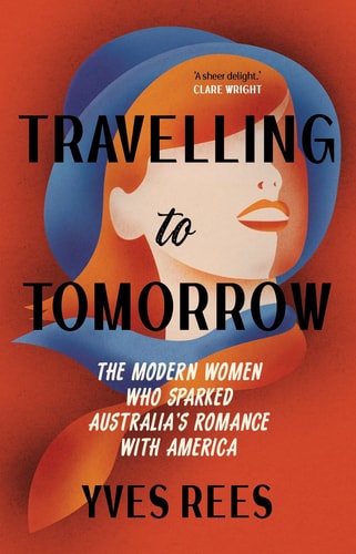 Travelling to Tomorrow The Modern Women Who Sparked Australia's Romance with America