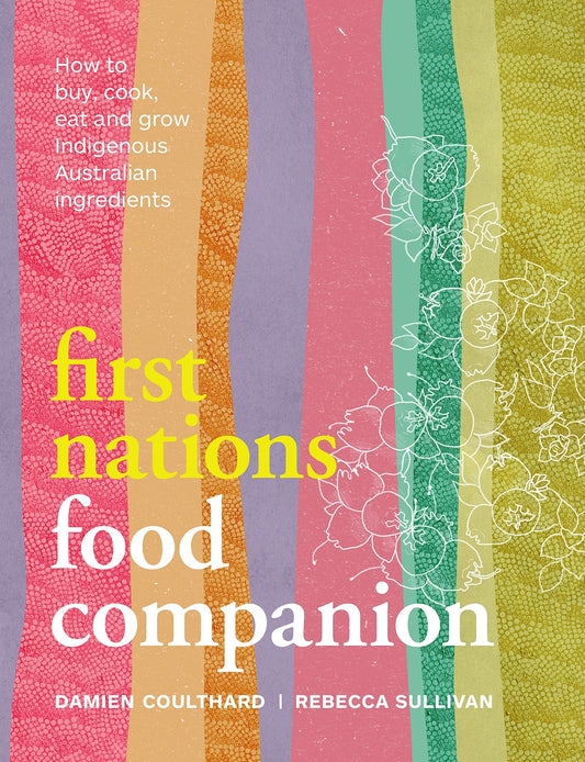 First Nations Food Companion How to Buy, Cook, Eat and Grow Indigenous Australian Ingredients