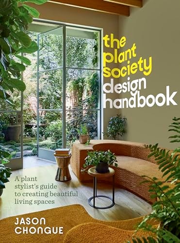 The Plant Society Design Handbook A Plant Stylist's Guide to Creating Beautiful Living Spaces: with 40 Step-By-step Projects for Indoors and Out