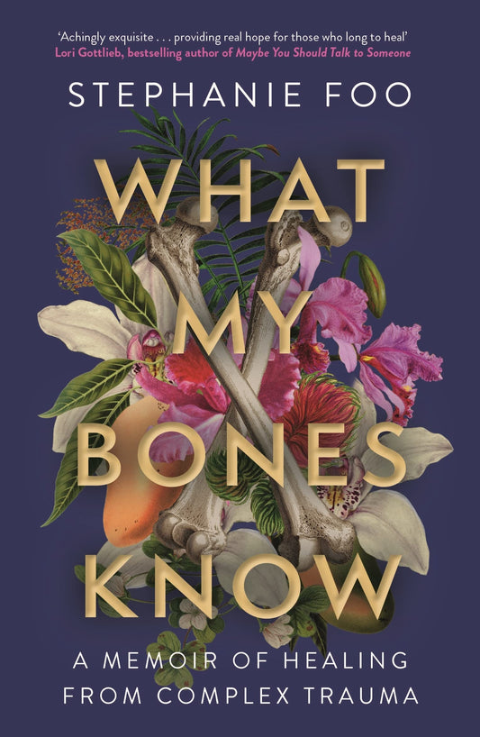 What My Bones Know A Memoir of Healing from Complex Trauma