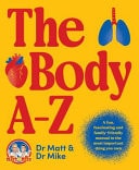 The Body A-Z A Fun, Fascinating and Family-Friendly Bible to the Most Important Thing You Own