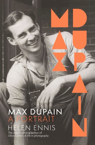 Max Dupain A Portrait of the New Landmark Biography of Australia's Most Iconic Photographer from Leading Curator and Award-Winning Author of OLIVE COTTON