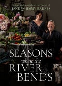 Seasons Where the River Bends Recipes and Stories from the Garden of Jane and Jimmy Barnes