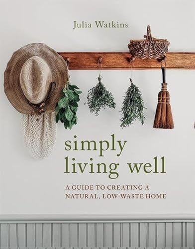 Simply Living Well A Guide to Creating a Natural, Low-Waste Home