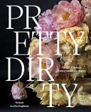 Pretty Dirty The Life of Flowers, from Creation to Compost