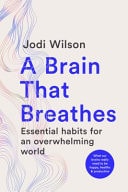 A Brain That Breathes: Essential Habits for an Overwhelming World | What Our Brains Really Need to Be Happy, Healthy and Productive