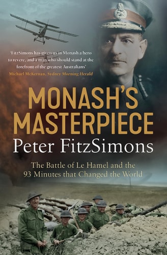 Monash's Masterpiece The Battle of Le Hamel and the 93 Minutes That Changed the World