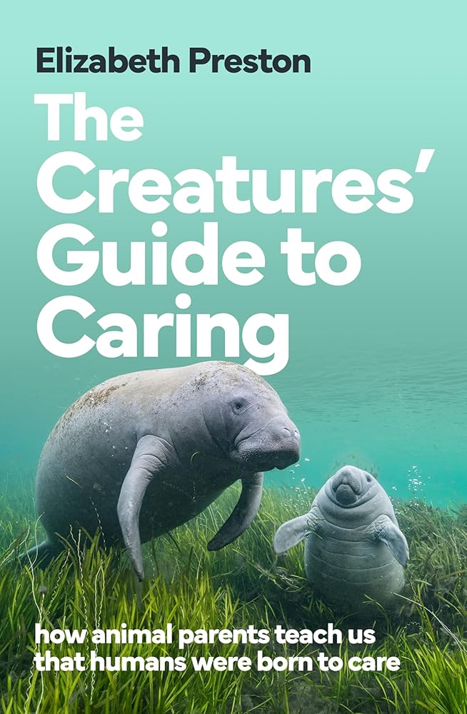 The Creatures' Guide to Caring: how animal parents teach us that humans were born to care cover image