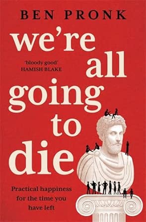 We're All Going to Die: Practical happiness, philosophy, science and timeless tough love cover image
