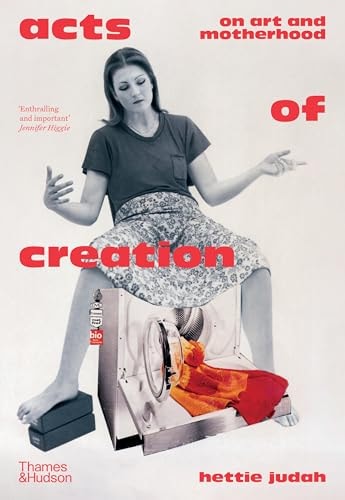 Acts of Creation On Art and Motherhood