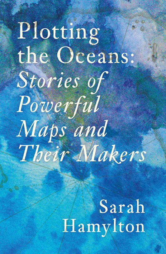 Plotting the Oceans Stories of Powerful Maps and Their Makers