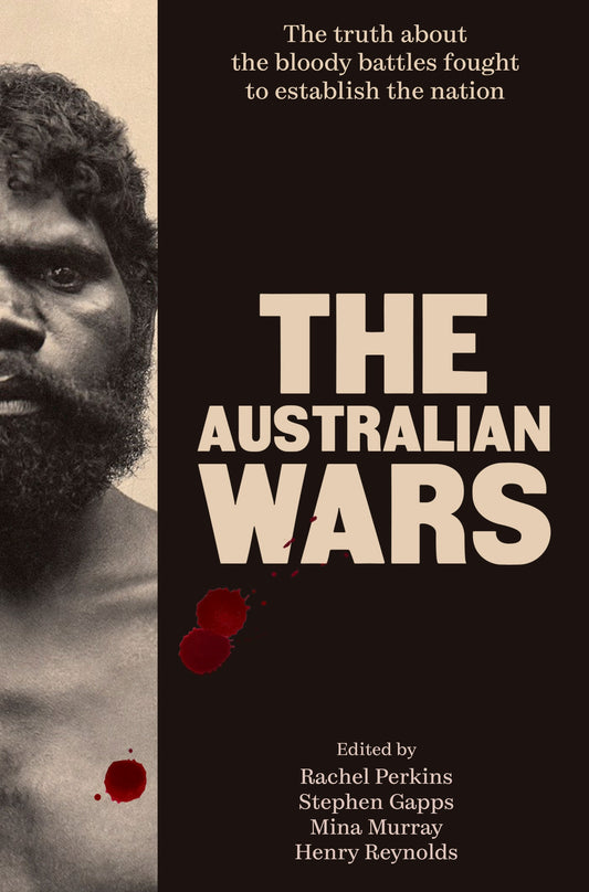 The Australian Wars - The Truth about the Bloody Battles Fought to Establish the Nation